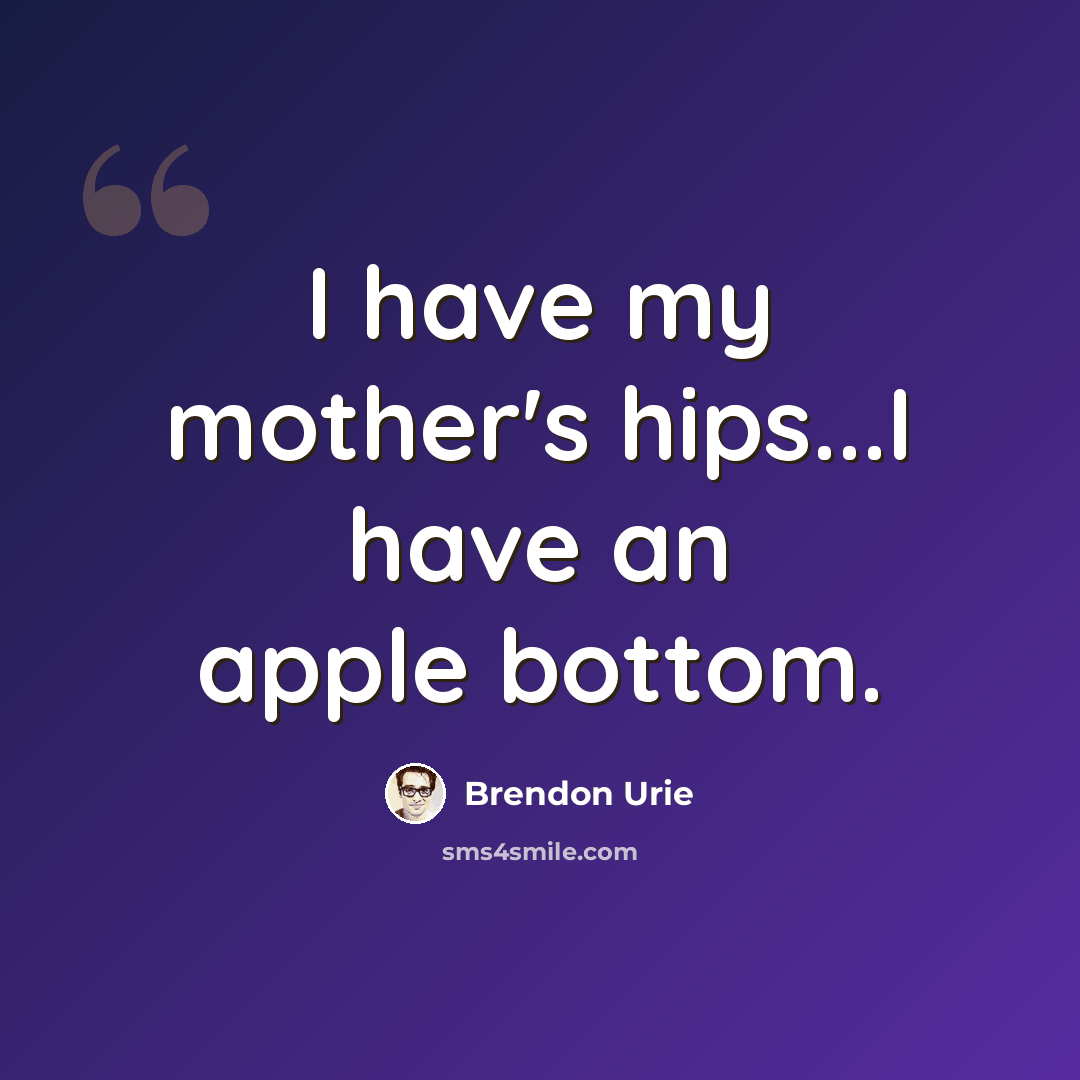 “I have my mother's hips...I have an apple bottom.” quote by Brendon Urie