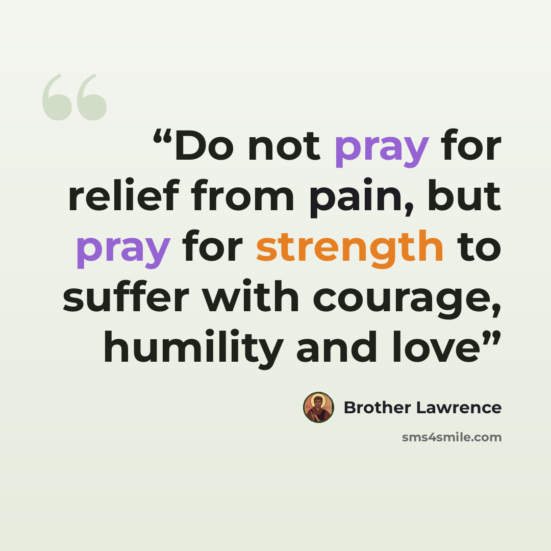 “Do not pray for relief from pain, but pray for strength to suffer with courage, humility and love” quote by Brother Lawrence