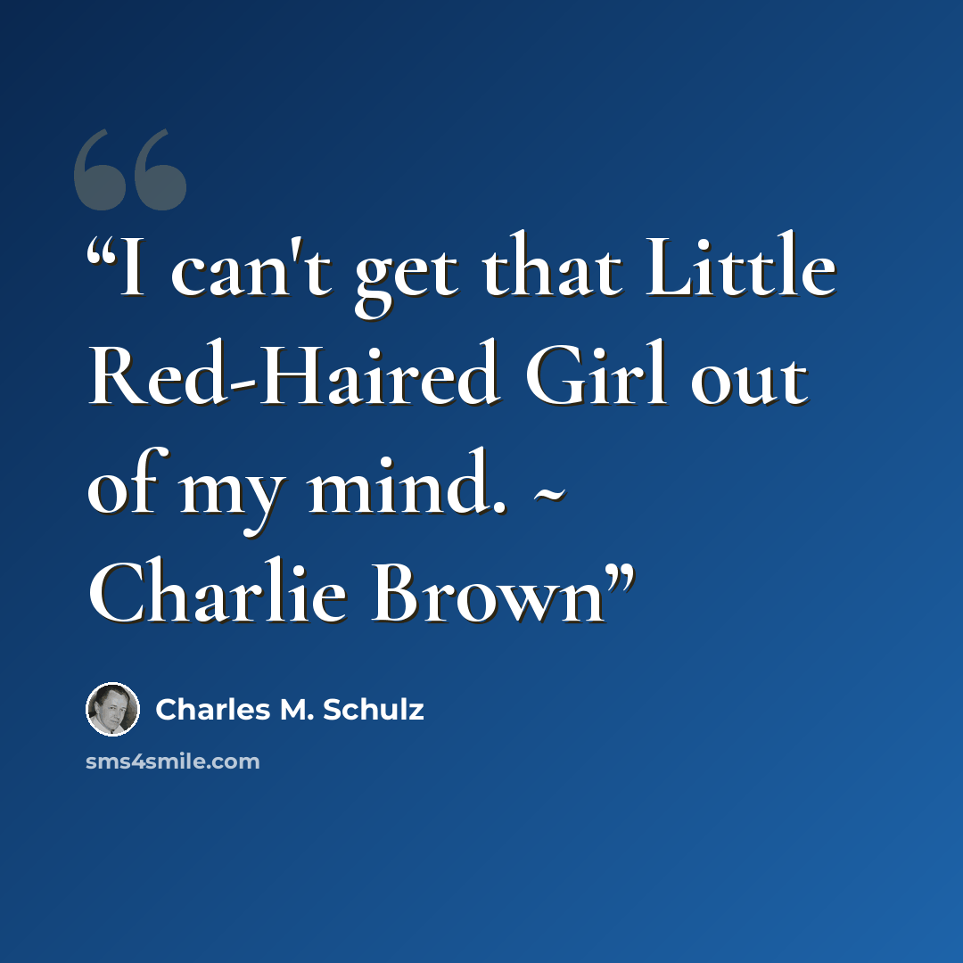 “I can't get that Little Red-Haired Girl out of my mind. ~ Charlie Brown” quote by Charles M. Schulz