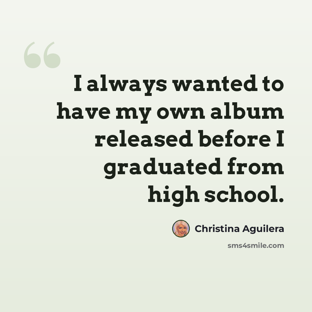 “I always wanted to have my own album released before I graduated from high school.” quote by Christina Aguilera