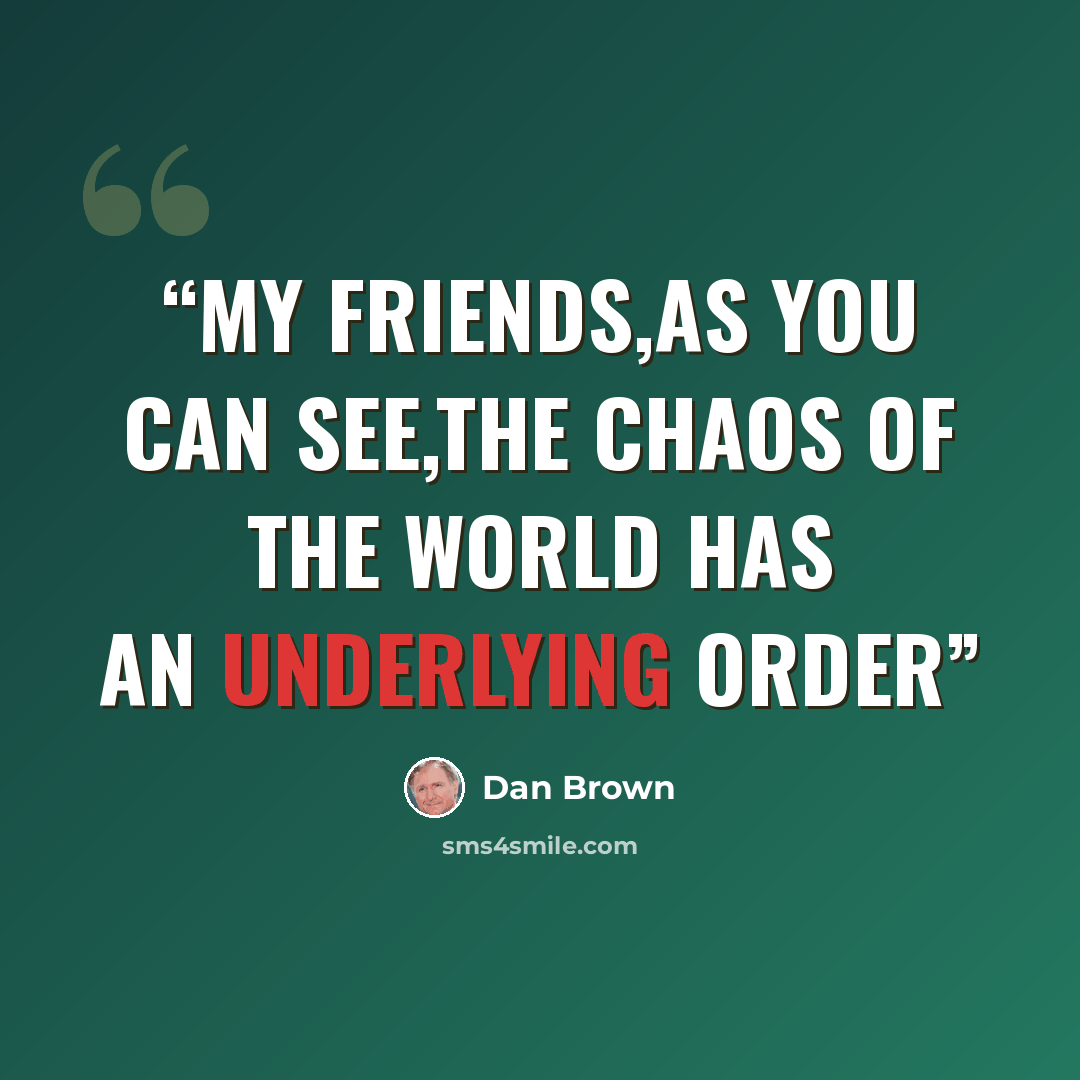 “My friends,as you can see,the chaos of the world has an underlying order” quote by Dan Brown