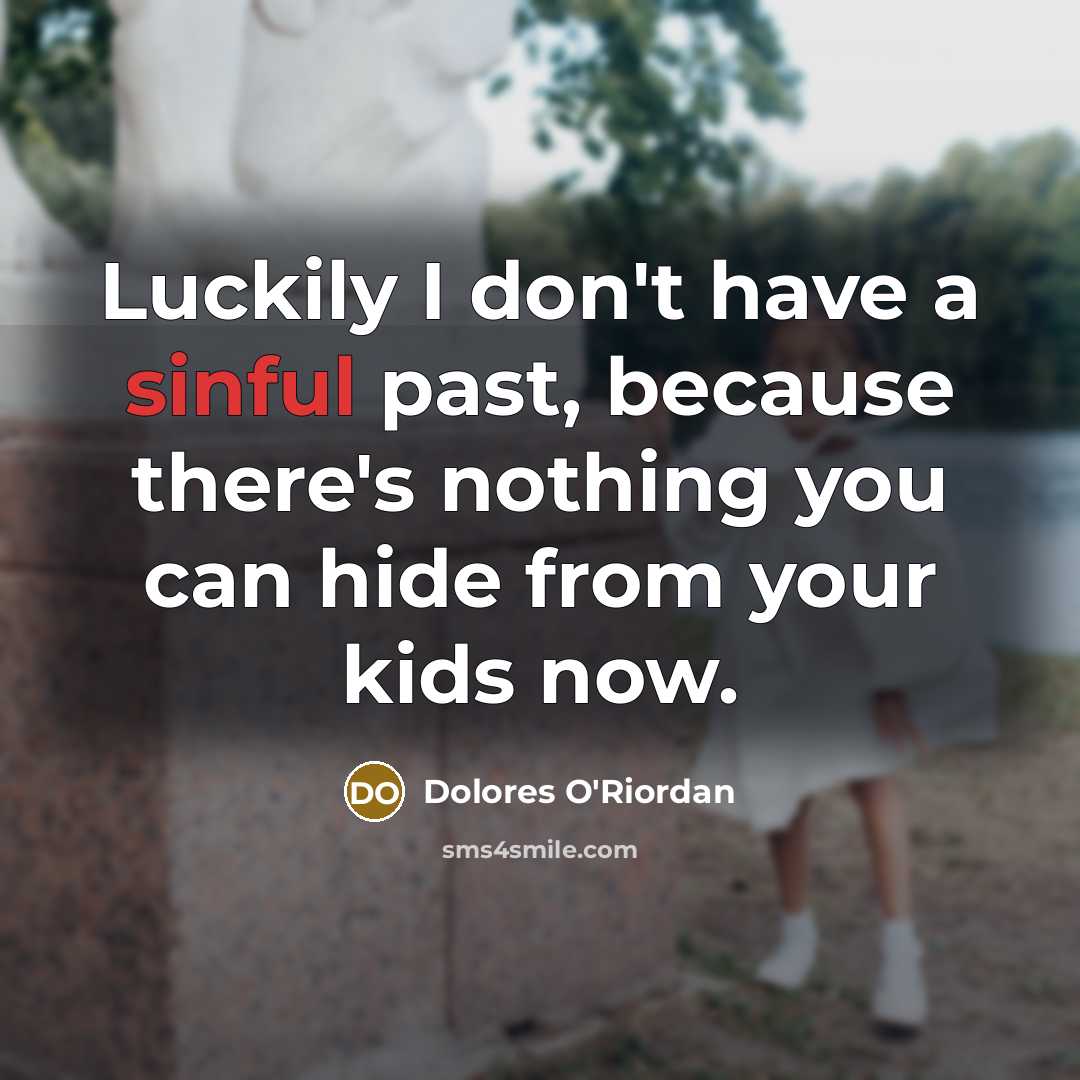 “Luckily I don't have a sinful past, because there's nothing you can hide from your kids now.” quote by Dolores O'Riordan