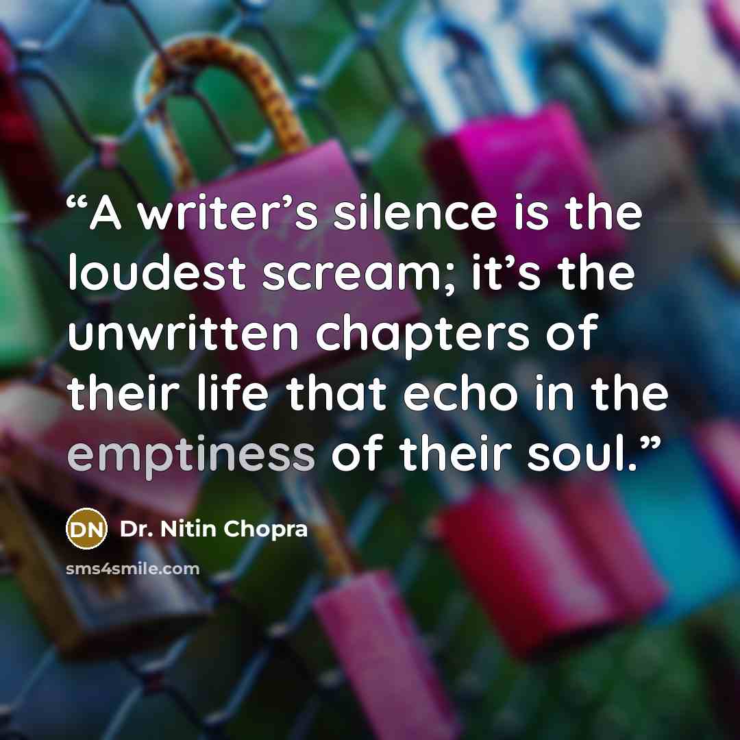 “A writer’s silence is the loudest scream; it’s the unwritten chapters of their life that echo in the emptiness of their soul.” quote by Dr. Nitin Chopra