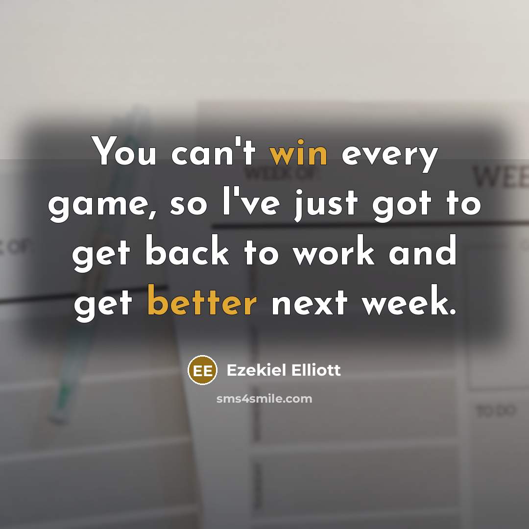 “You can't win every game, so I've just got to get back to work and get better next week.” quote by Ezekiel Elliott
