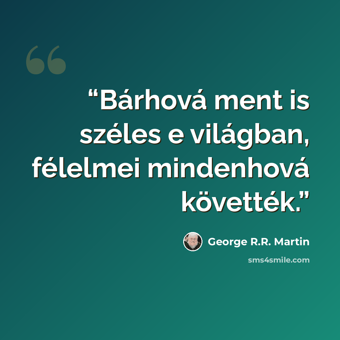 “Bárhová ment is széles e világban, félelmei mindenhová követték.” quote by George R.R. Martin