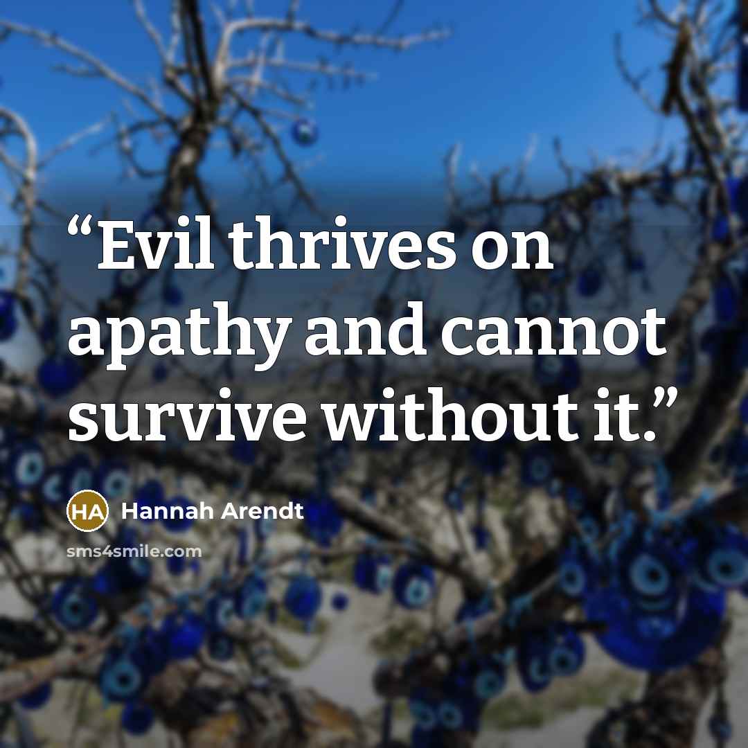 “Evil thrives on apathy and cannot survive without it.” quote by Hannah Arendt