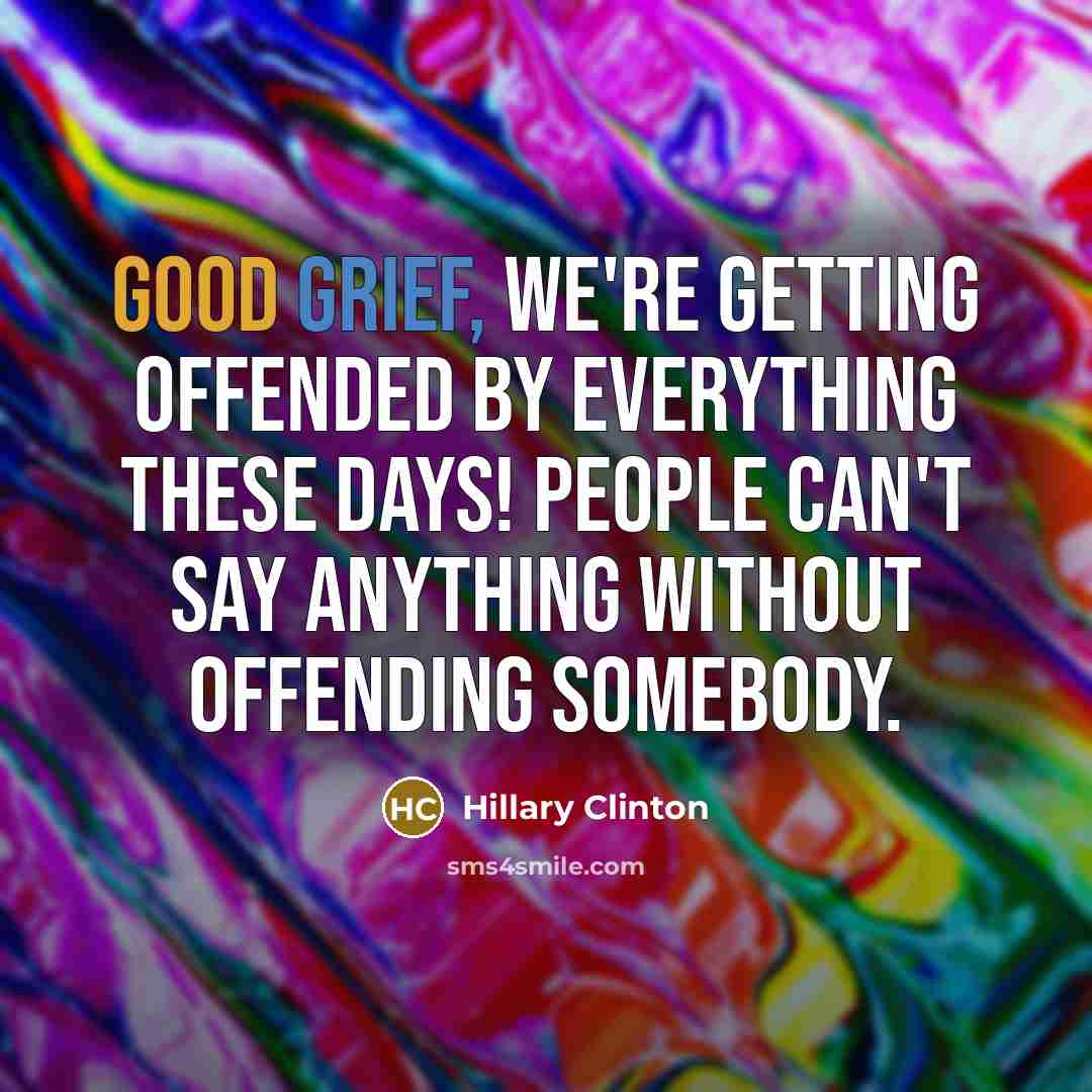 “Good grief, we're getting offended by everything these days! People can't say anything without offending somebody.” quote by Hillary Clinton