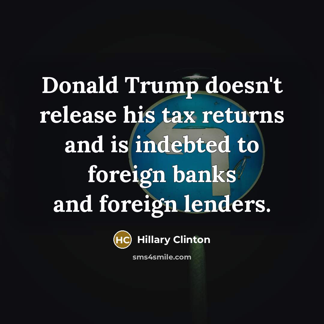 “Donald Trump doesn't release his tax returns and is indebted to foreign banks and foreign lenders.” quote by Hillary Clinton