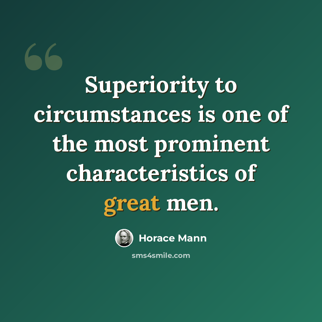 “Superiority to circumstances is one of the most prominent characteristics of great men.” quote by Horace Mann