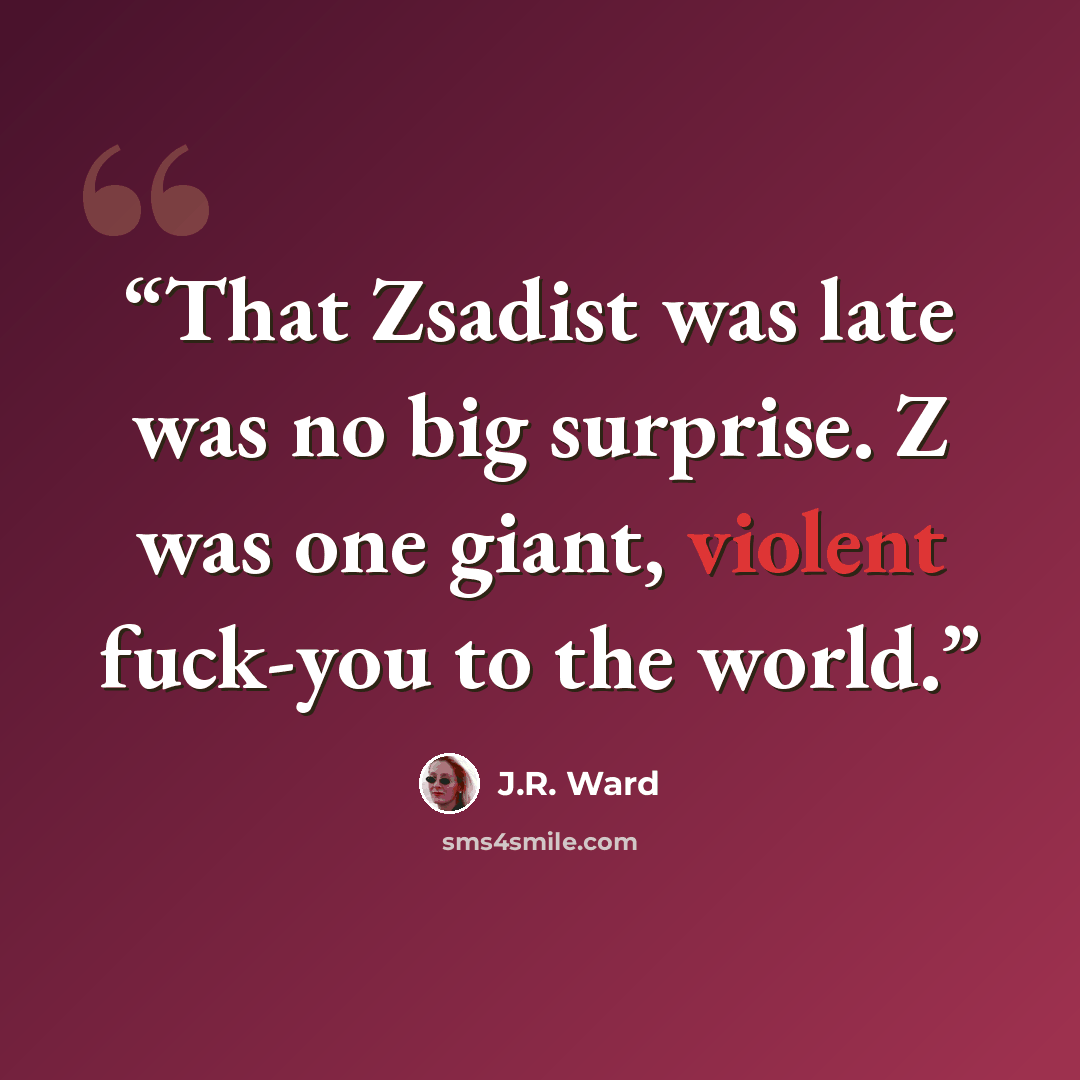 “That Zsadist was late was no big surprise. Z was one giant, violent fuck-you to the world.” quote by J.R. Ward