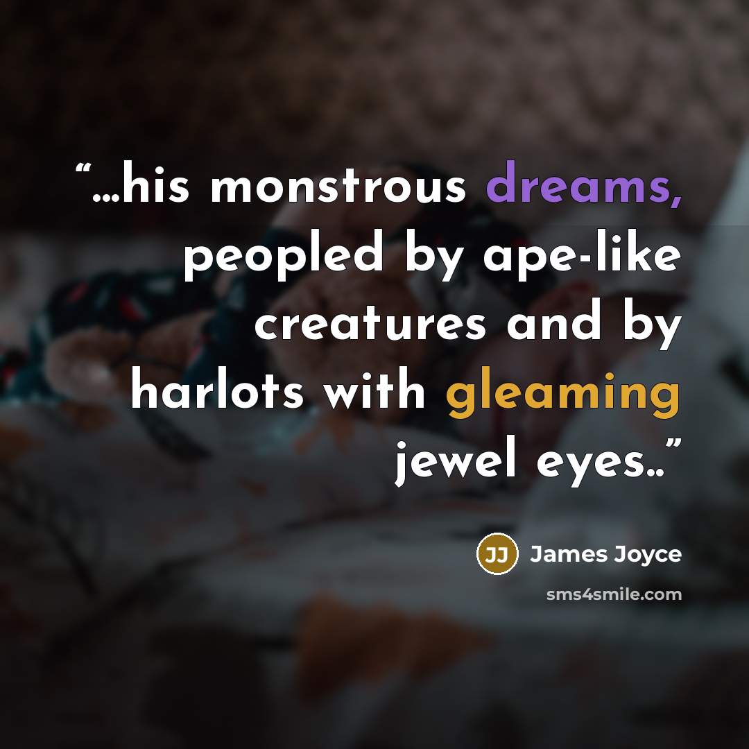 “...his monstrous dreams, peopled by ape-like creatures and by harlots with gleaming jewel eyes..” quote by James Joyce