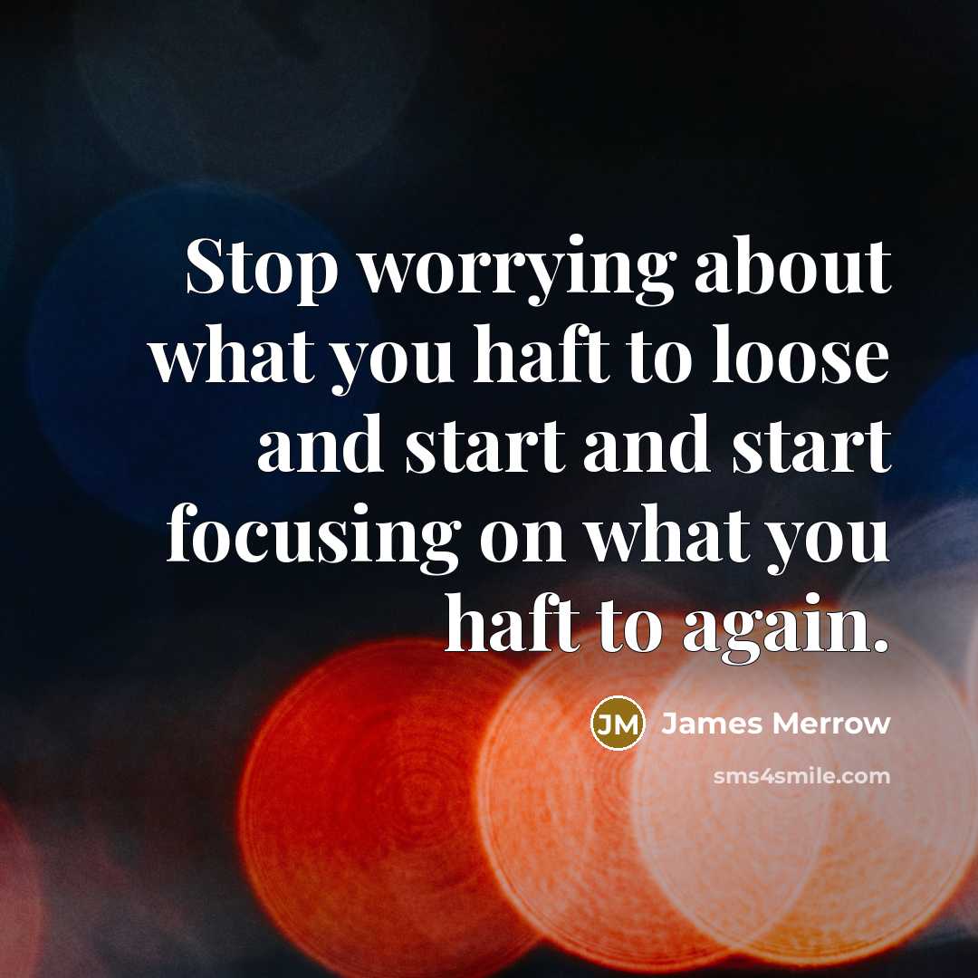“Stop worrying about what you haft to loose and start and start focusing on what you haft to again.” quote by James Merrow