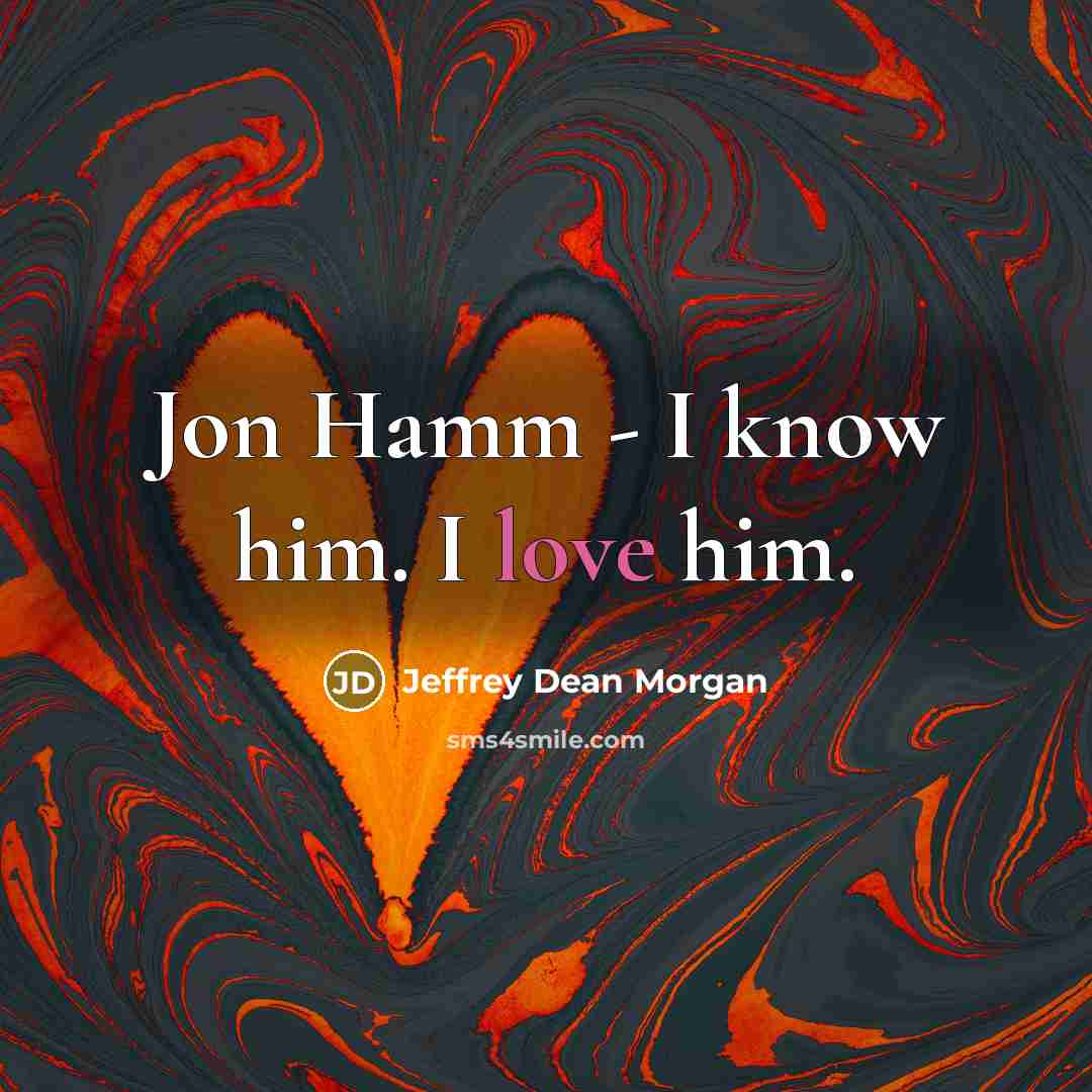 “Jon Hamm - I know him. I love him.” quote by Jeffrey Dean Morgan