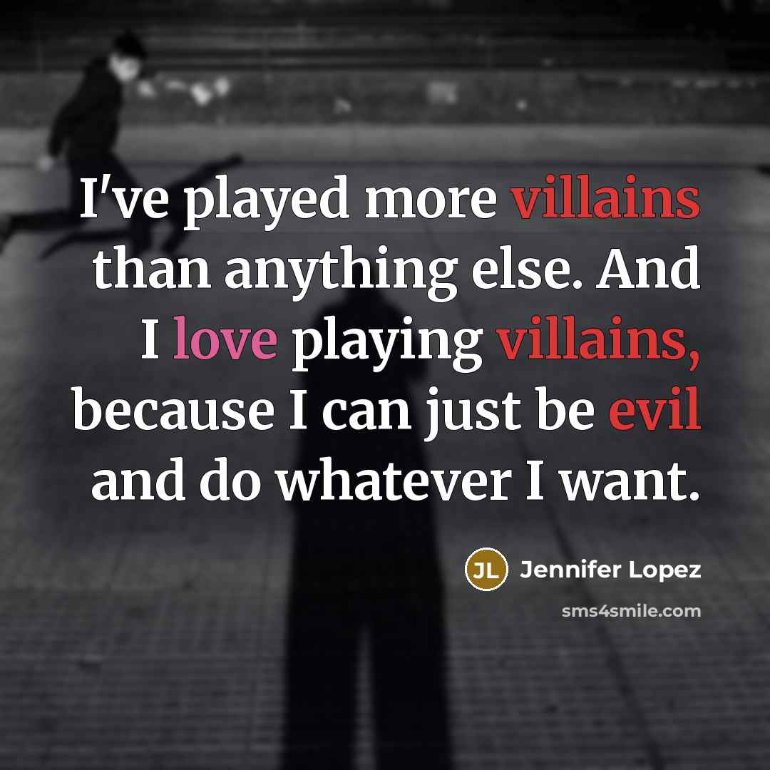 “I've played more villains than anything else. And I love playing villains, because I can just be evil and do whatever I want.” quote by Jennifer Lopez