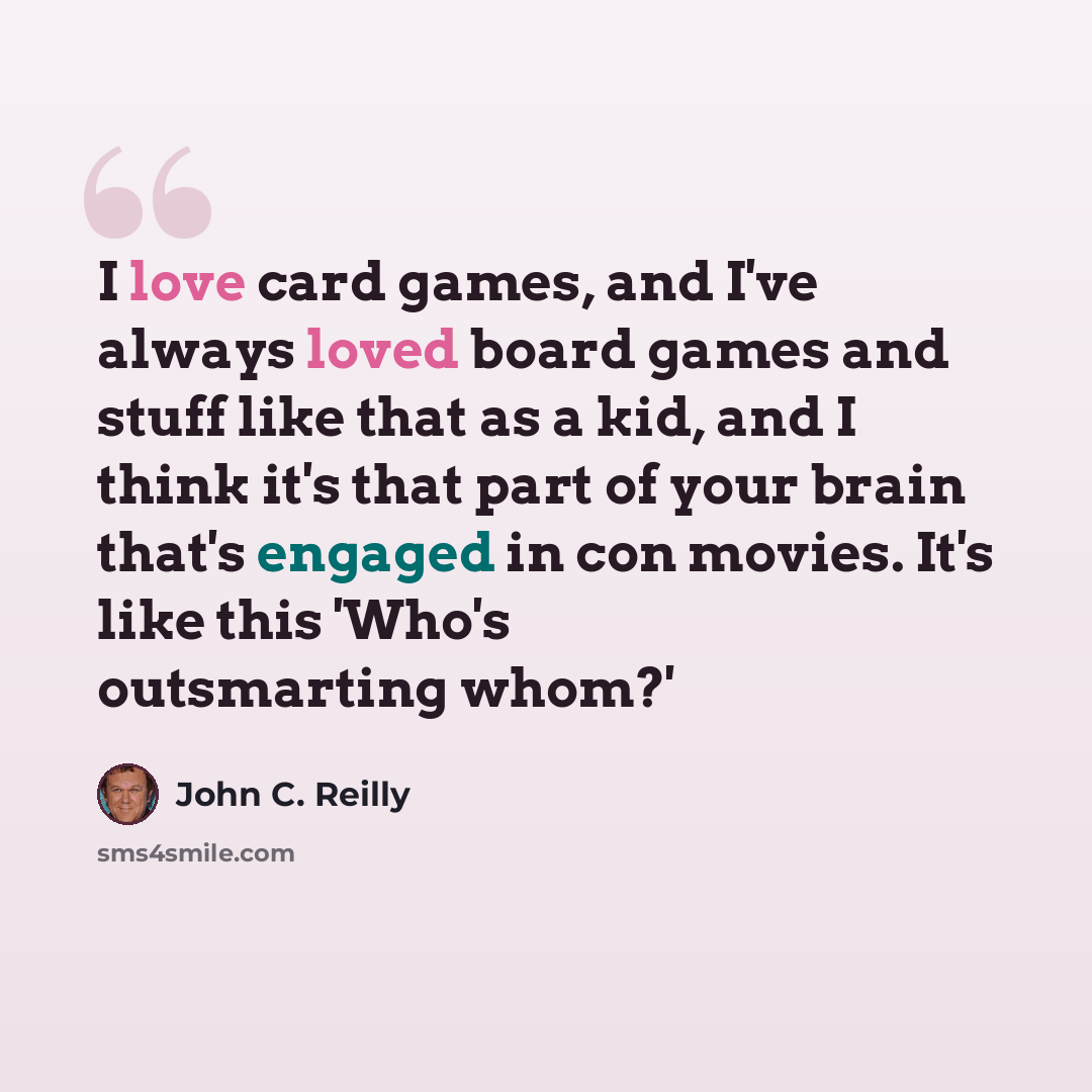 “I love card games, and I've always loved board games and stuff like that as a kid, and I think it's that part of your brain that's engaged in con movies. It's like this 'Who's outsmarting whom?'” quote by John C. Reilly