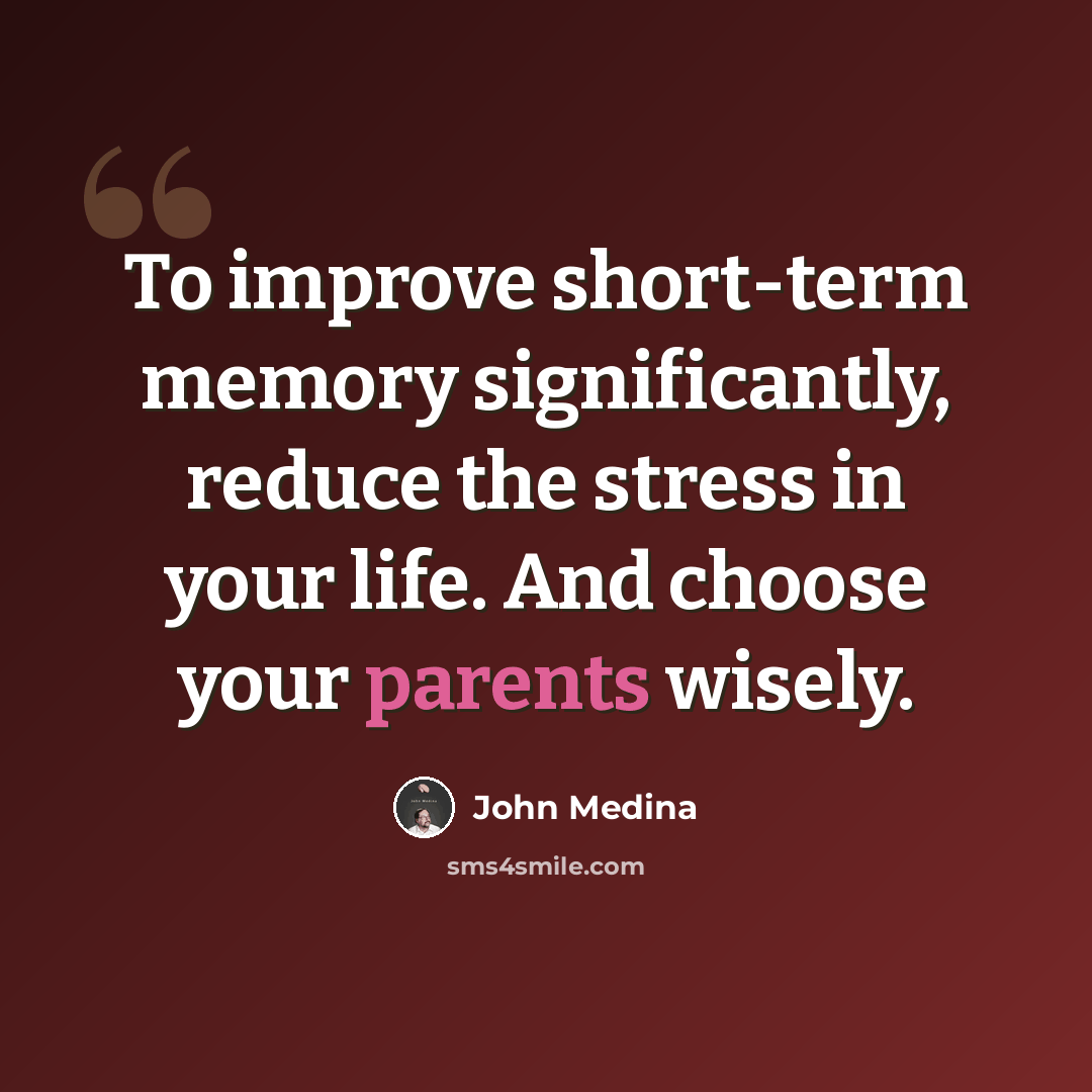 “To improve short-term memory significantly, reduce the stress in your life. And choose your parents wisely.” quote by John Medina