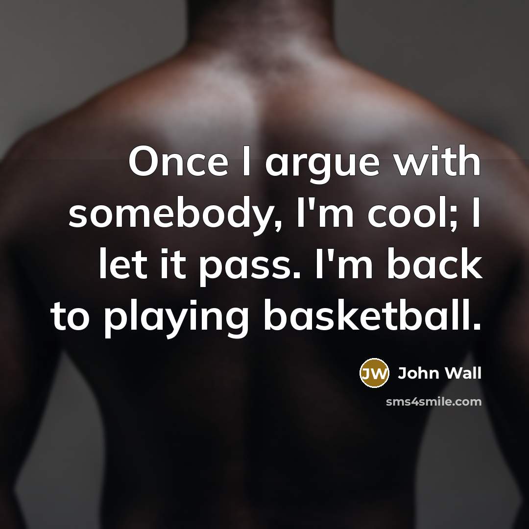 “Once I argue with somebody, I'm cool; I let it pass. I'm back to playing basketball.” quote by John Wall