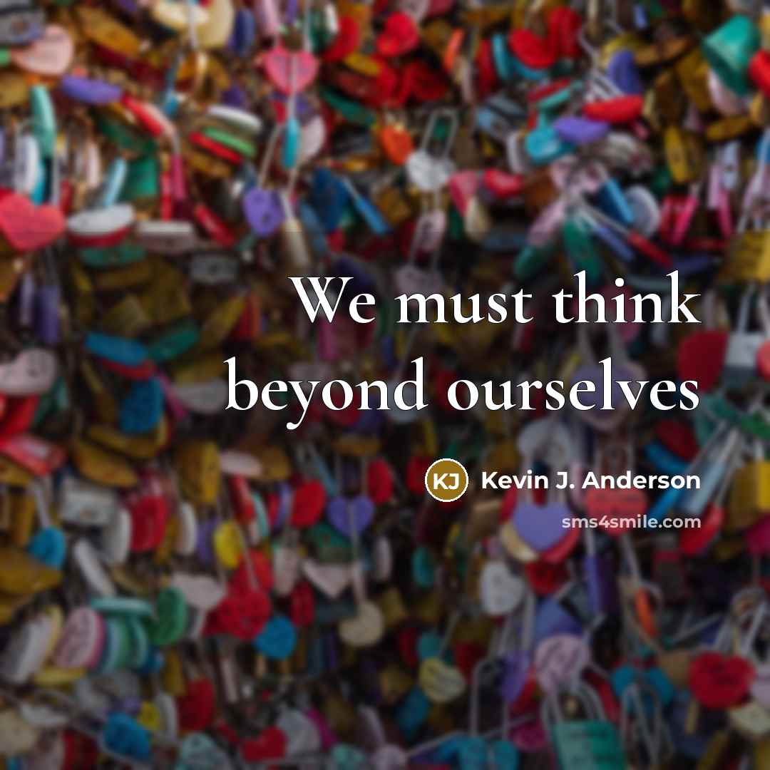 “We must think beyond ourselves” quote by Kevin J. Anderson