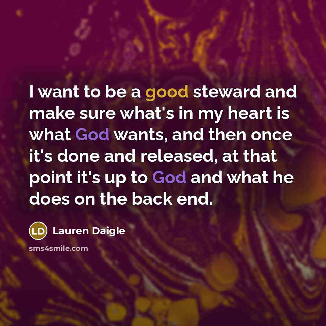 “I want to be a good steward and make sure what's in my heart is what God wants, and then once it's done and released, at that point it's up to God and what he does on the back end.” quote by Lauren Daigle