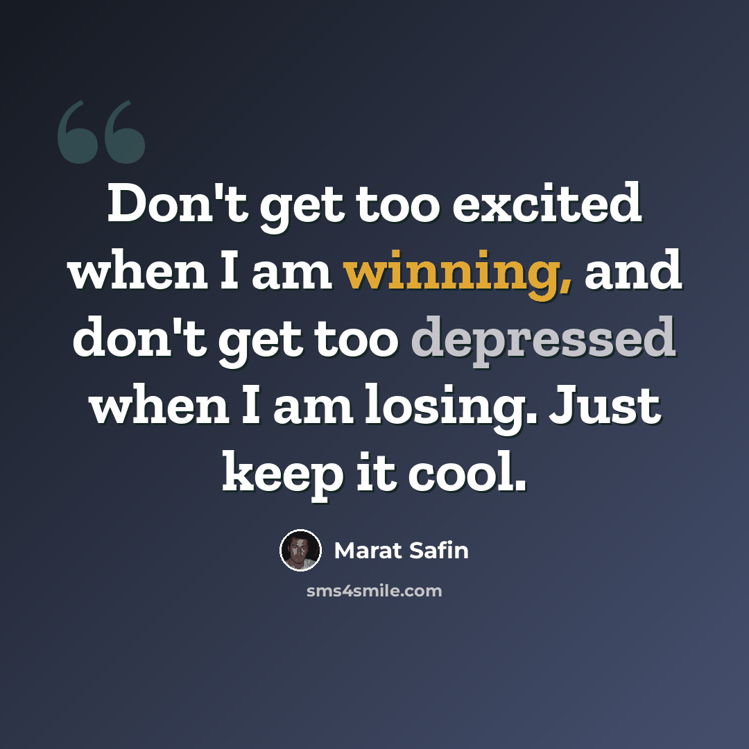 “Don't get too excited when I am winning, and don't get too depressed when I am losing. Just keep it cool.” quote by Marat Safin