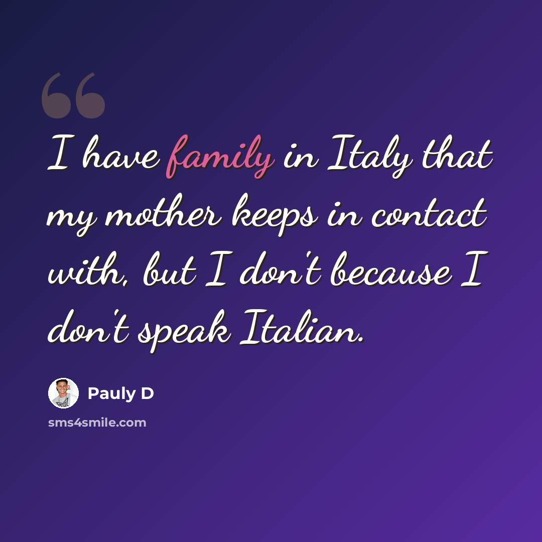 “I have family in Italy that my mother keeps in contact with, but I don't because I don't speak Italian.” quote by Pauly D
