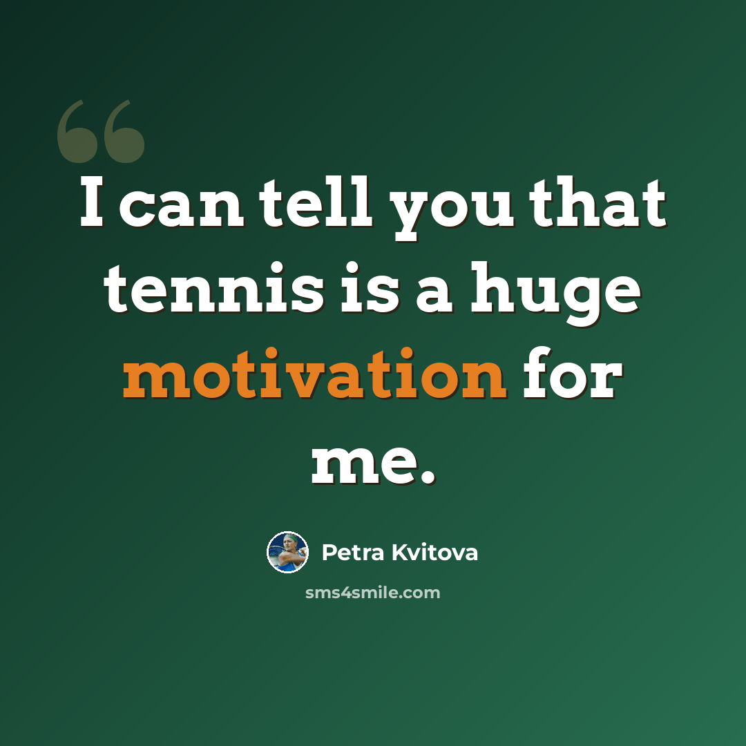 “I can tell you that tennis is a huge motivation for me.” quote by Petra Kvitova