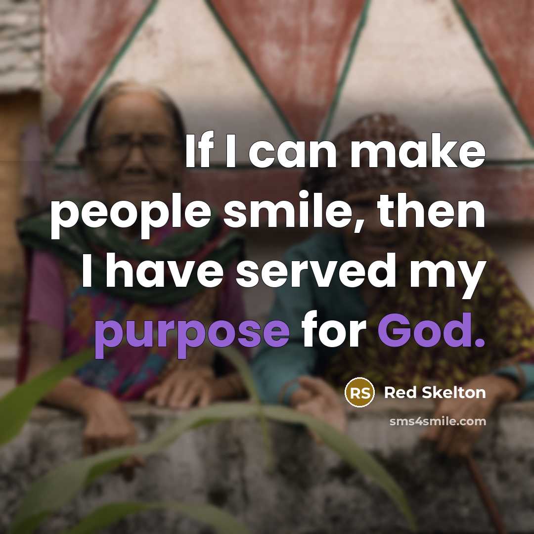 “If I can make people smile, then I have served my purpose for God.” quote by Red Skelton