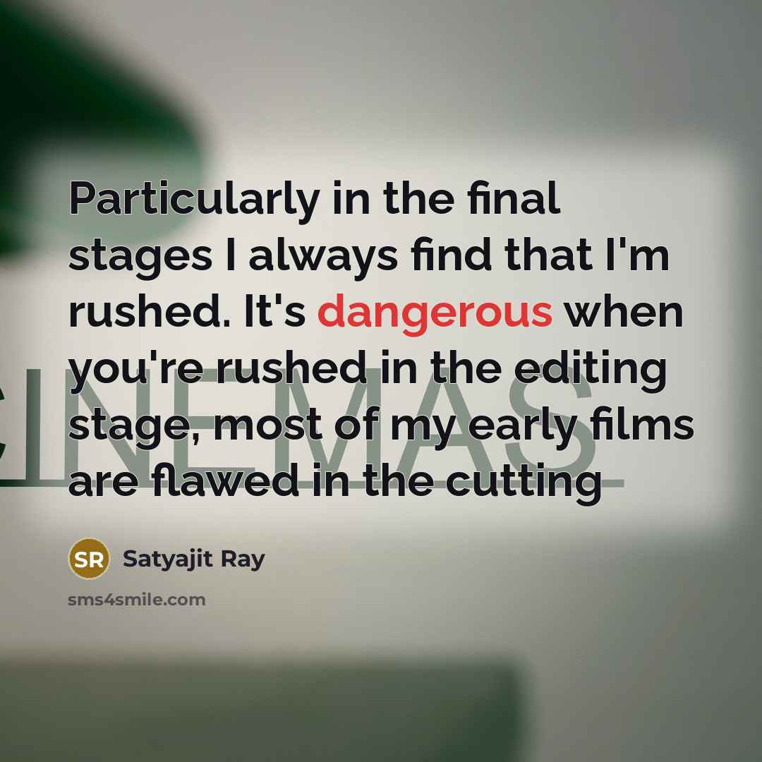 “Particularly in the final stages I always find that I'm rushed. It's dangerous when you're rushed in the editing stage, most of my early films are flawed in the cutting” quote by Satyajit Ray
