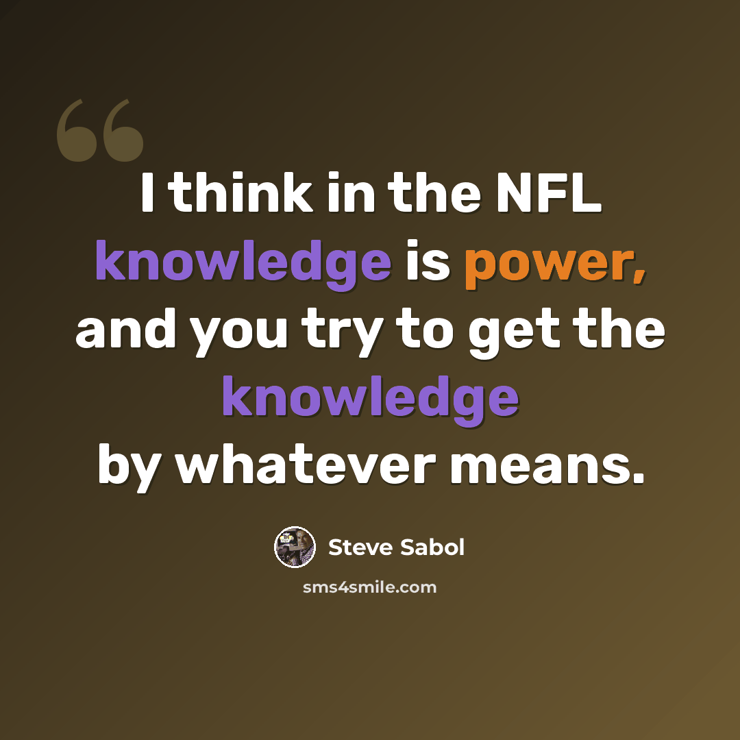 “I think in the NFL knowledge is power, and you try to get the knowledge by whatever means.” quote by Steve Sabol