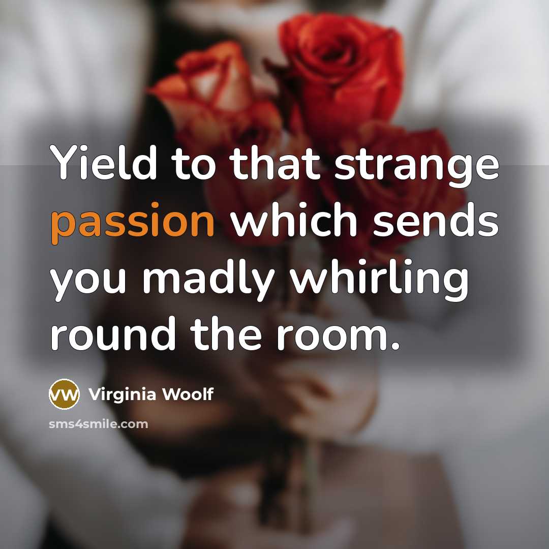 “Yield to that strange passion which sends you madly whirling round the room.” quote by Virginia Woolf