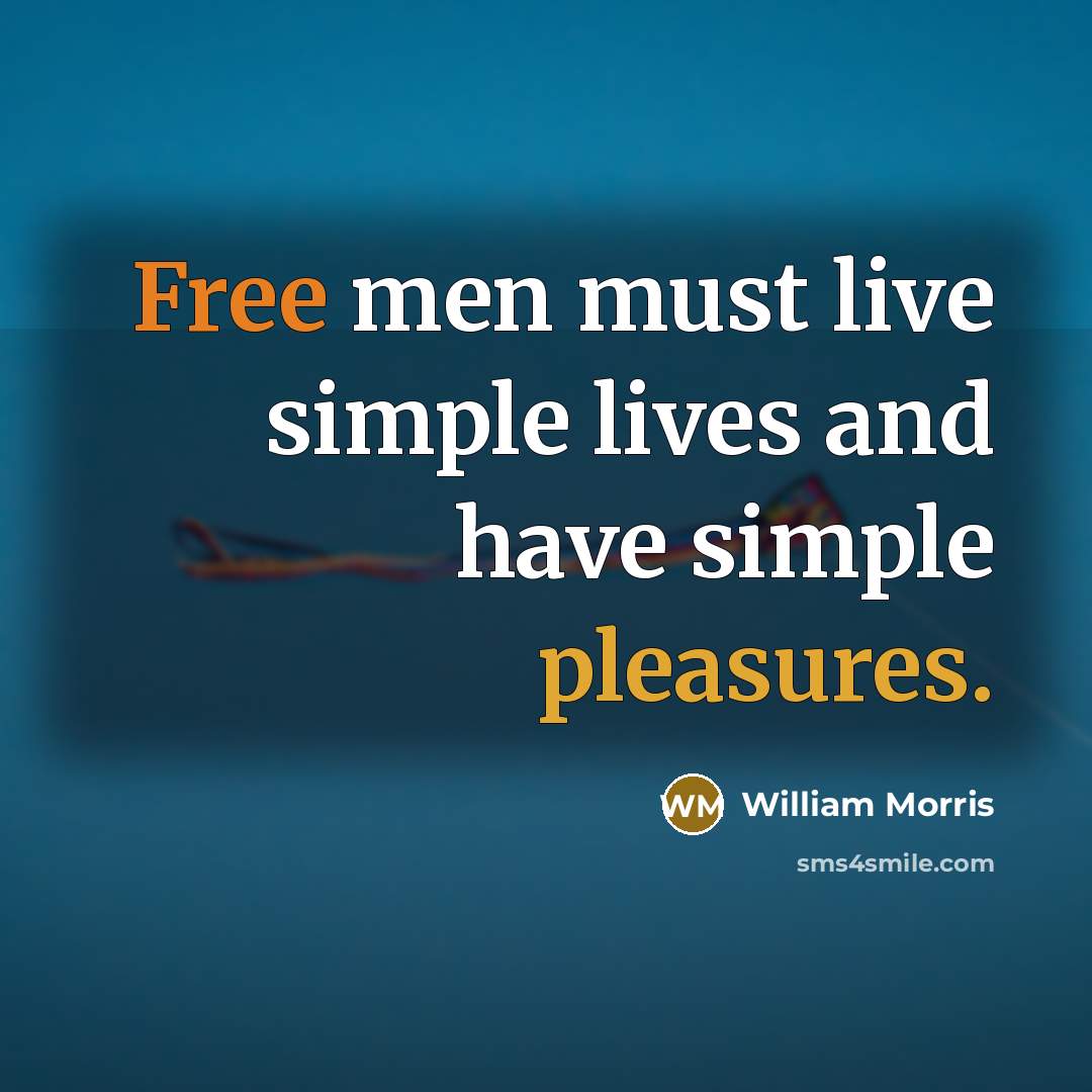 “Free men must live simple lives and have simple pleasures.” quote by William Morris