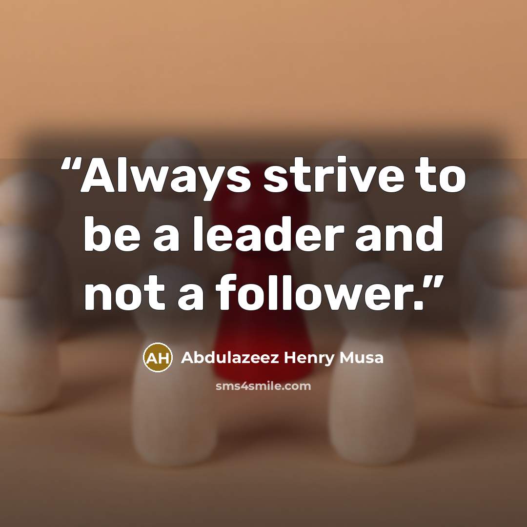 “Always strive to be a leader and not a follower.” quote by Abdulazeez Henry Musa