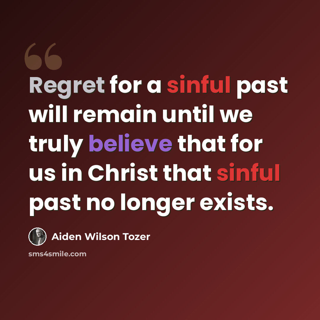 “Regret for a sinful past will remain until we truly believe that for us in Christ that sinful past no longer exists.” quote by Aiden Wilson Tozer