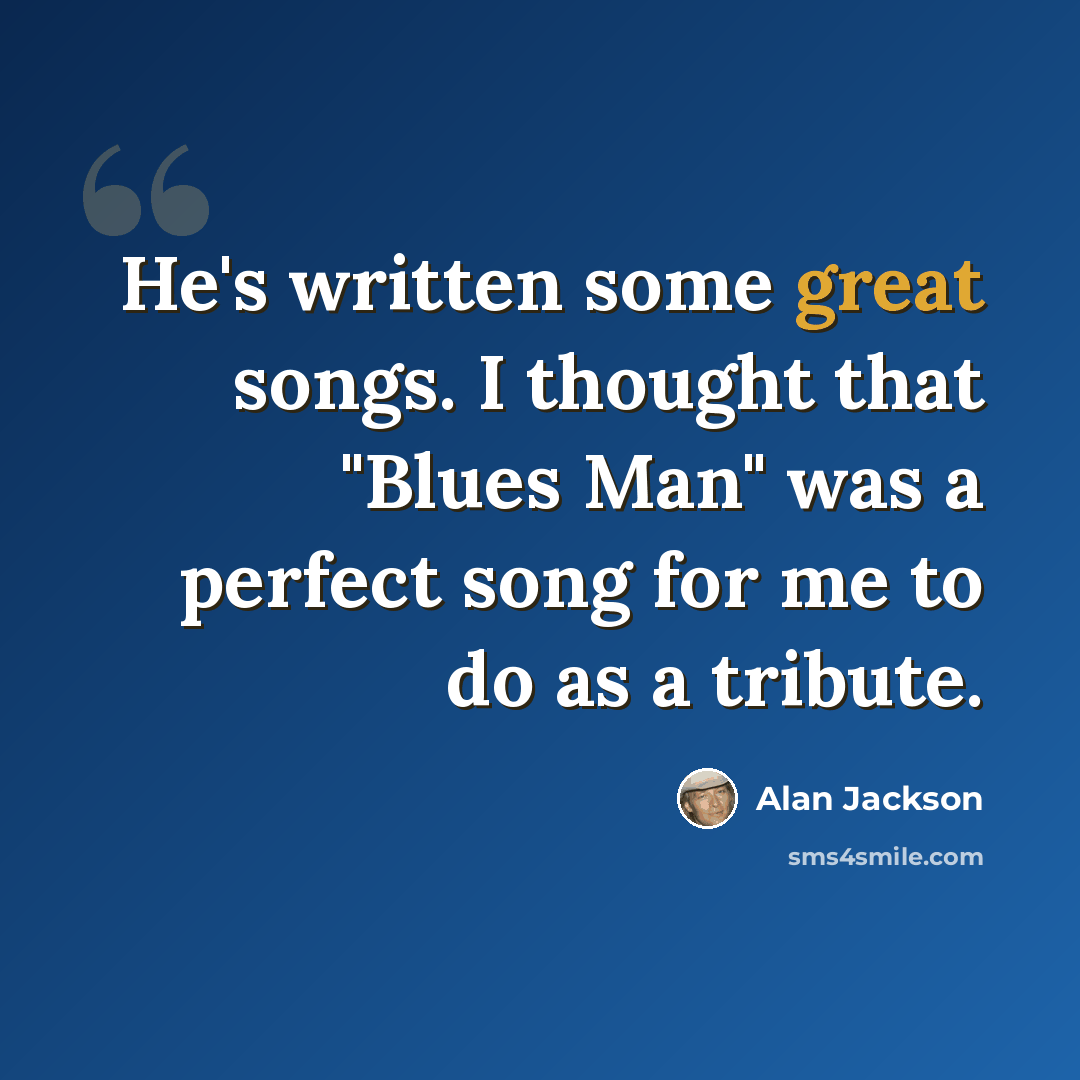 “He's written some great songs. I thought that "Blues Man" was a perfect song for me to do as a tribute.” quote by Alan Jackson