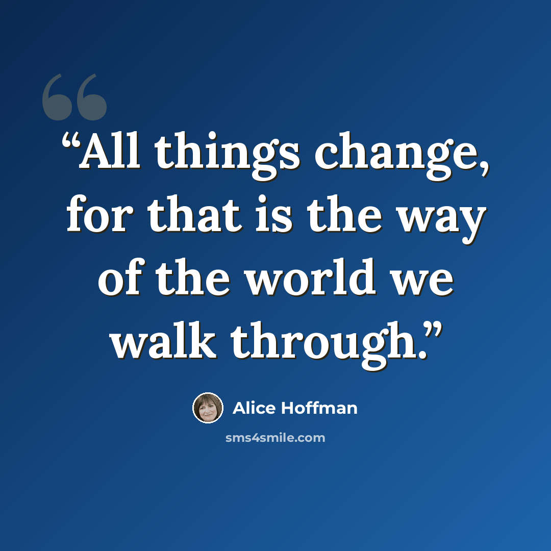 “All things change, for that is the way of the world we walk through.” quote by Alice Hoffman