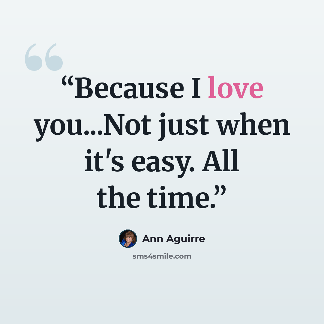 “Because I love you...Not just when it's easy. All the time.” quote by Ann Aguirre