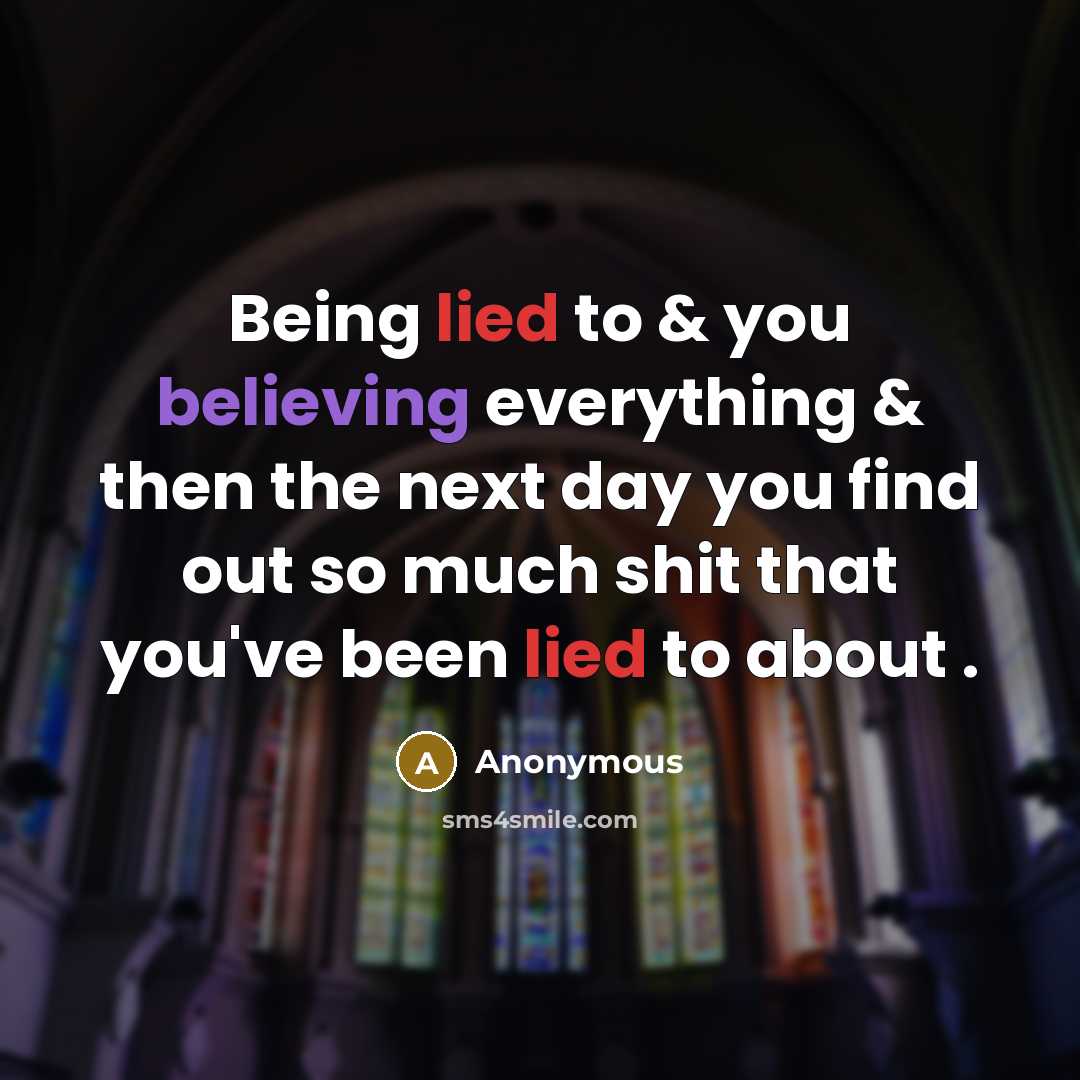 “Being lied to & you believing everything & then the next day you find out so much shit that you've been lied to about .” quote by Anonymous