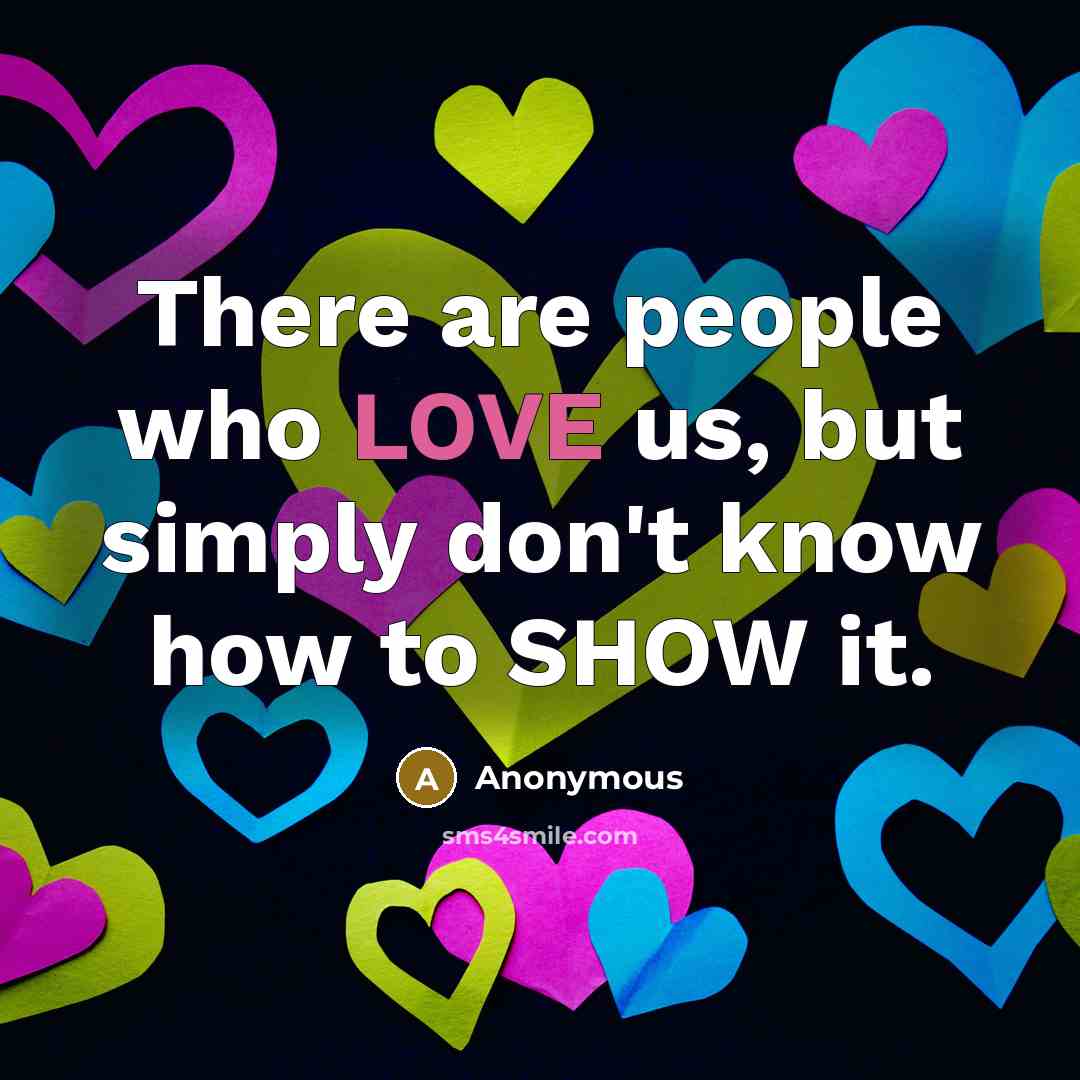 “There are people who LOVE us, but simply don't know how to SHOW it.” quote by Anonymous