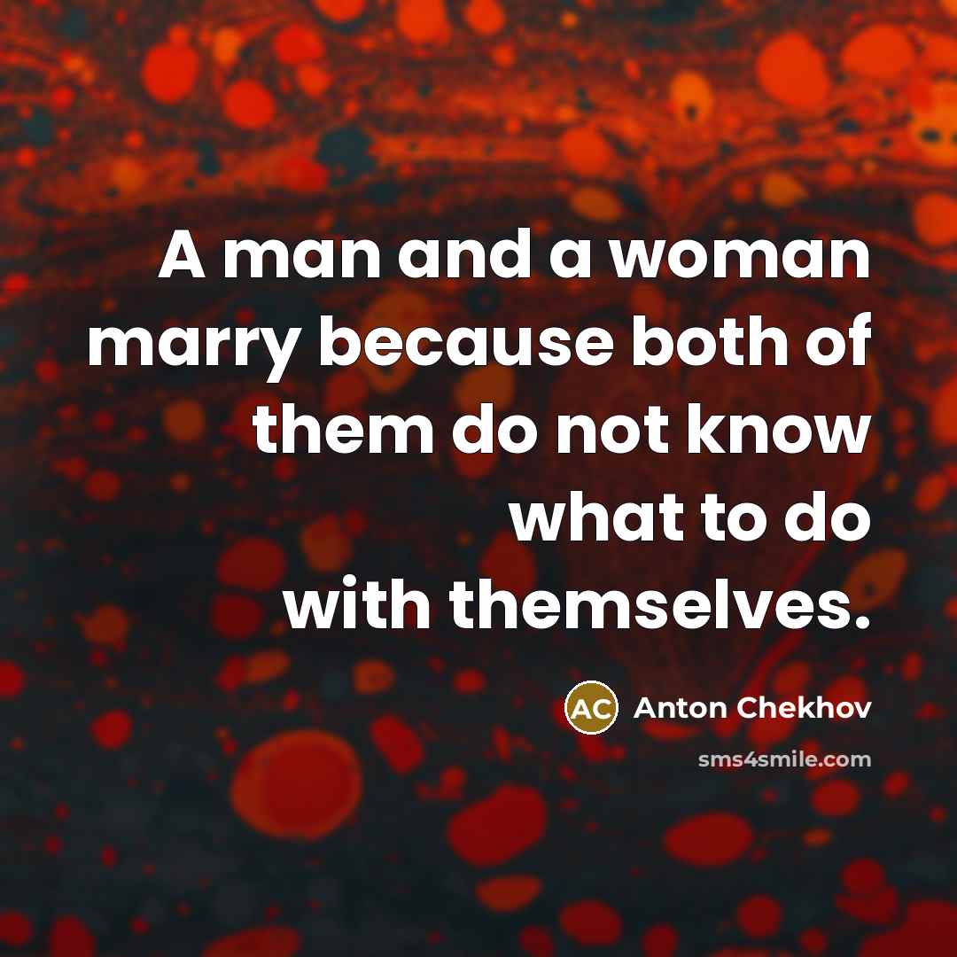 “A man and a woman marry because both of them do not know what to do with themselves.” quote by Anton Chekhov