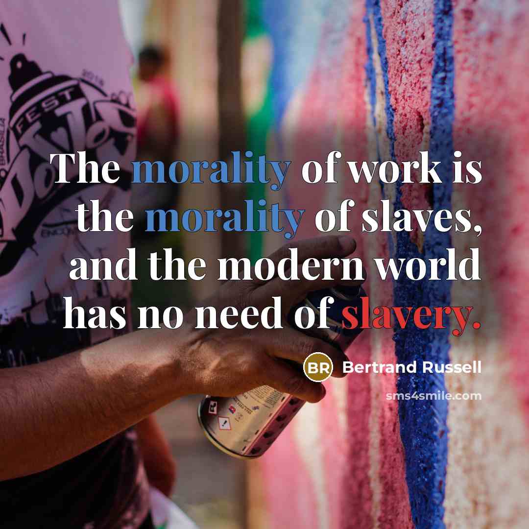 “The morality of work is the morality of slaves, and the modern world has no need of slavery.” quote by Bertrand Russell
