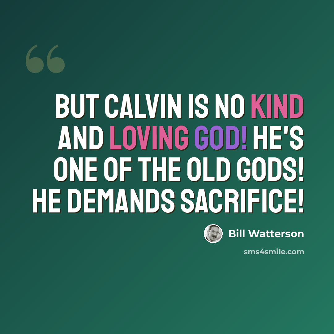 “But Calvin is no kind and loving god! He's one of the old gods! He demands sacrifice!” quote by Bill Watterson