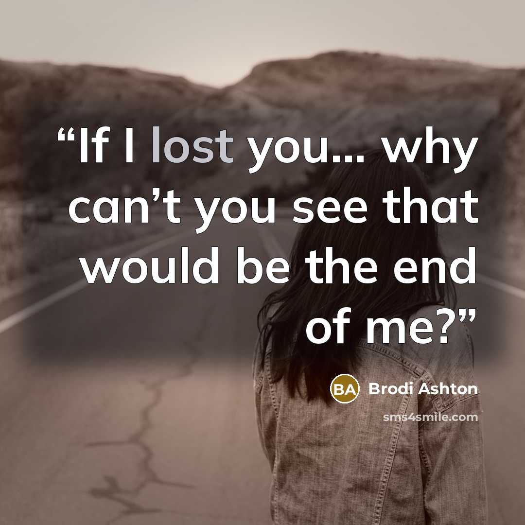 “If I lost you... why can’t you see that would be the end of me?” quote by Brodi Ashton