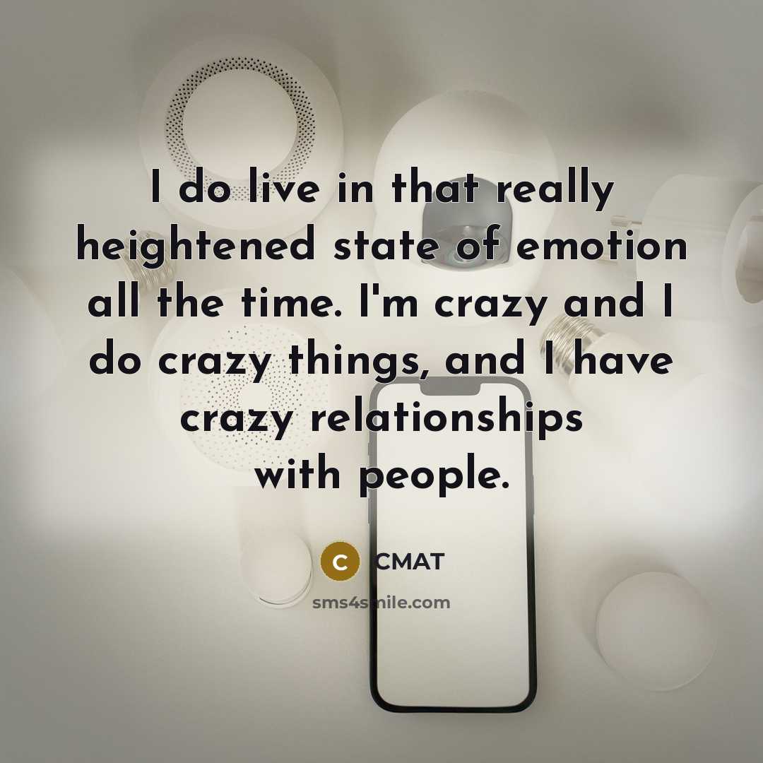 “I do live in that really heightened state of emotion all the time. I'm crazy and I do crazy things, and I have crazy relationships with people.” quote by CMAT