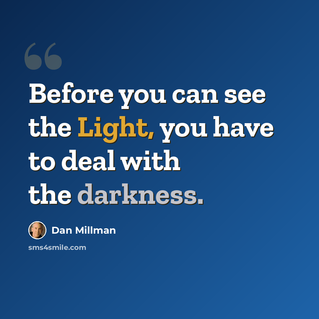 “Before you can see the Light, you have to deal with the darkness.” quote by Dan Millman