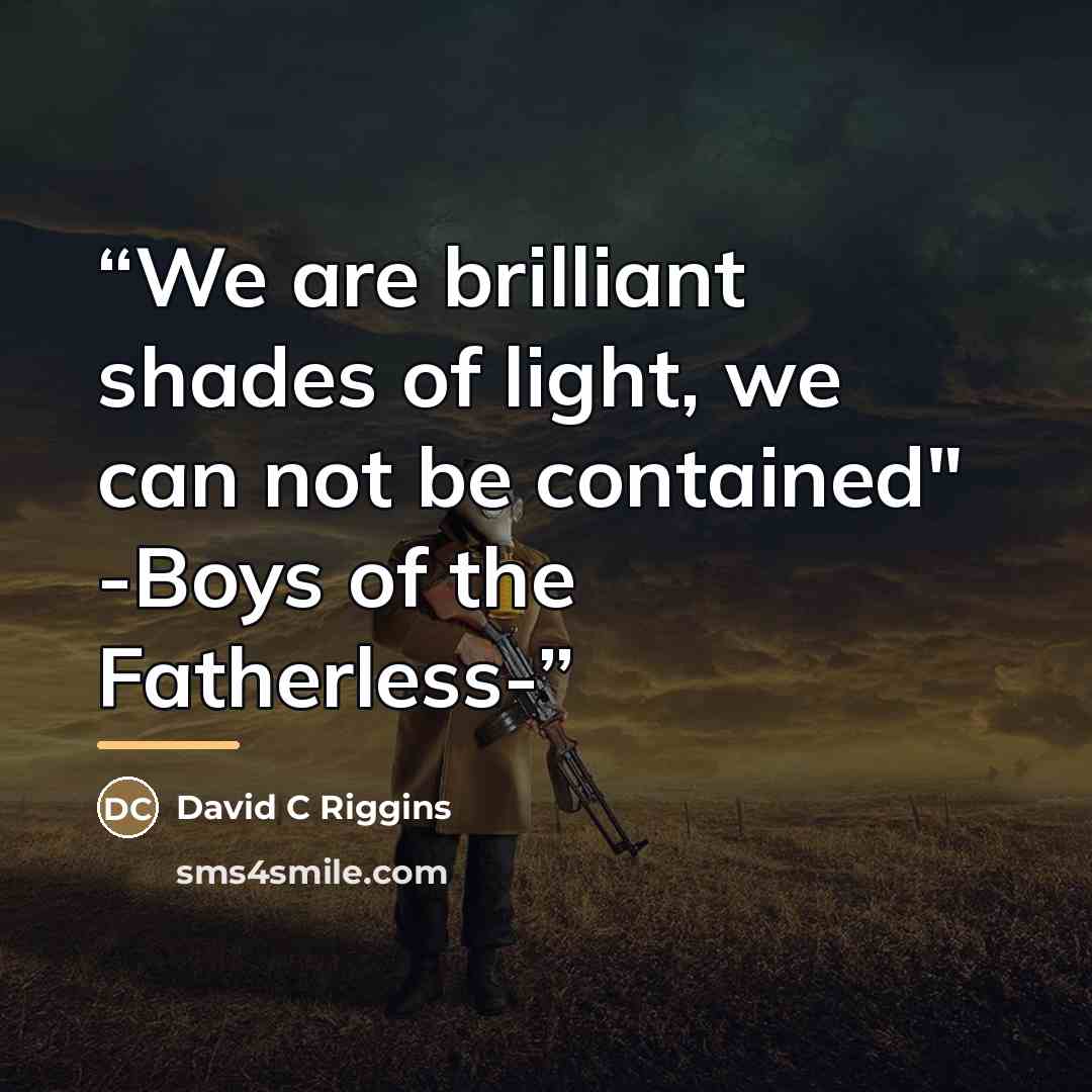 “We are brilliant shades of light, we can not be contained" -Boys of the Fatherless-” quote by David C Riggins