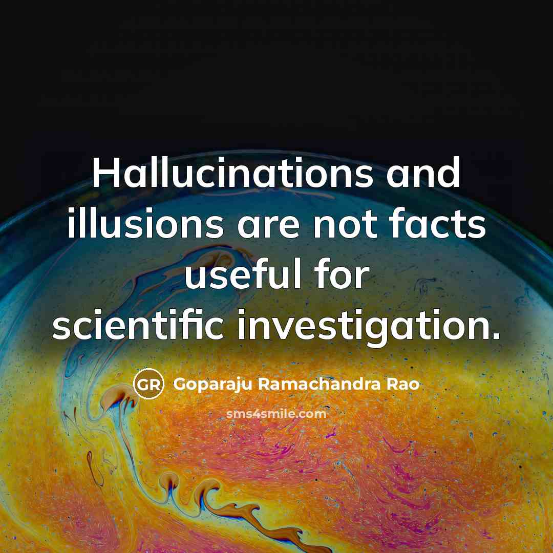 “Hallucinations and illusions are not facts useful for scientific investigation.” quote by Goparaju Ramachandra Rao