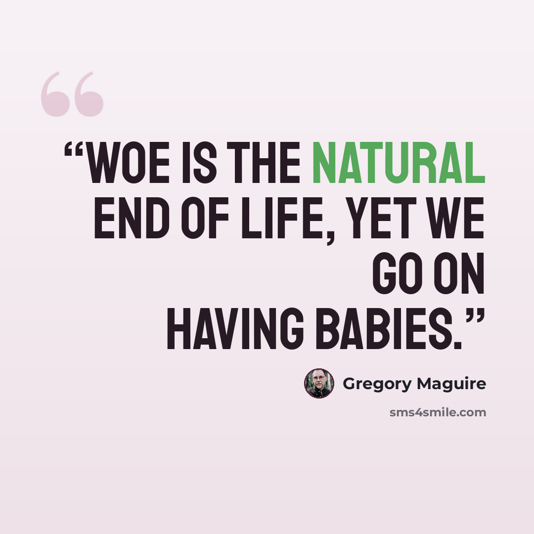 “Woe is the natural end of life, yet we go on having babies.” quote by Gregory Maguire