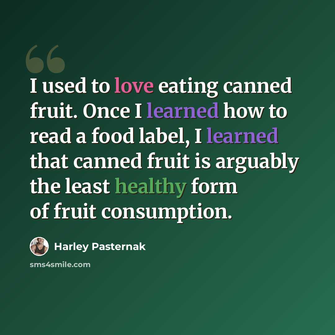 “I used to love eating canned fruit. Once I learned how to read a food label, I learned that canned fruit is arguably the least healthy form of fruit consumption.” quote by Harley Pasternak