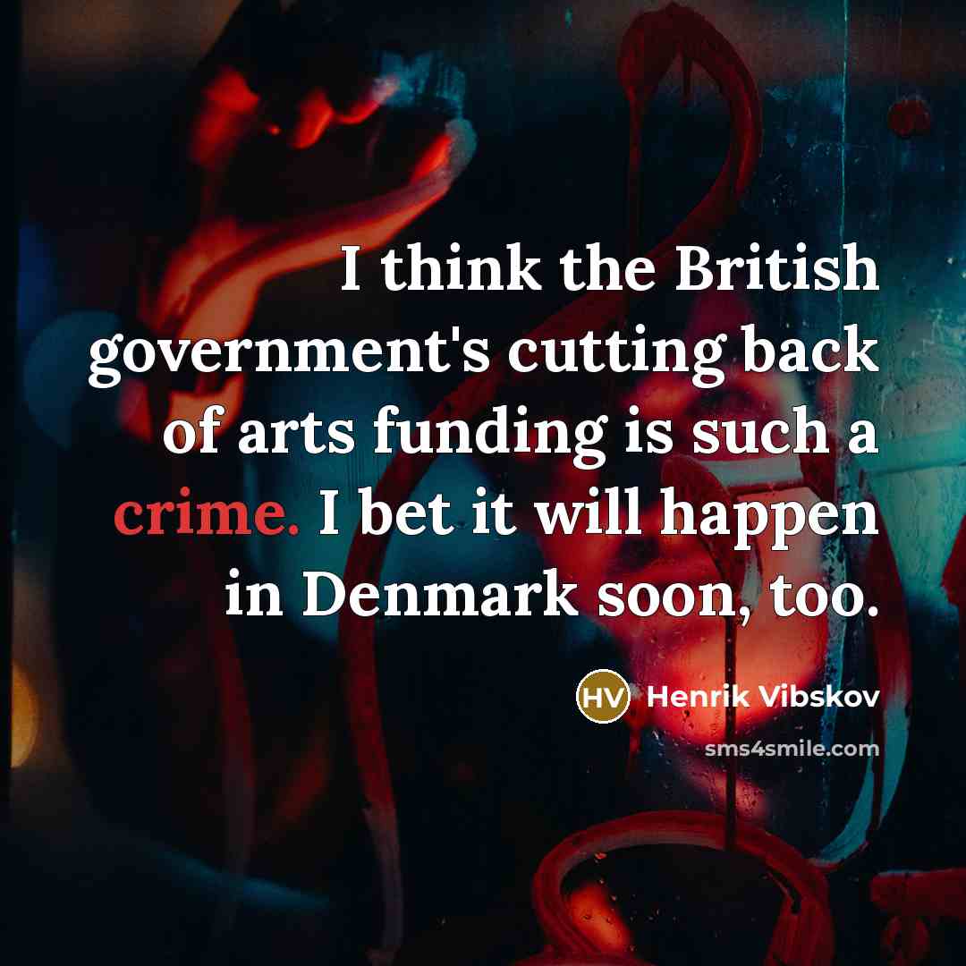“I think the British government's cutting back of arts funding is such a crime. I bet it will happen in Denmark soon, too.” quote by Henrik Vibskov