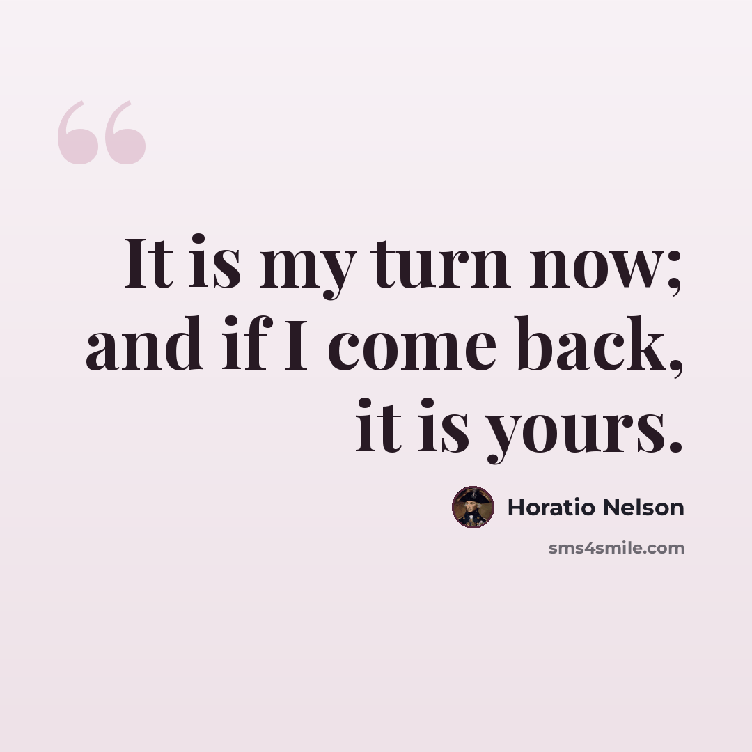 “It is my turn now; and if I come back, it is yours.” quote by Horatio Nelson